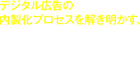 デジタル広告の内製化プロセスを解き明かす、類書なき一冊がついに登場